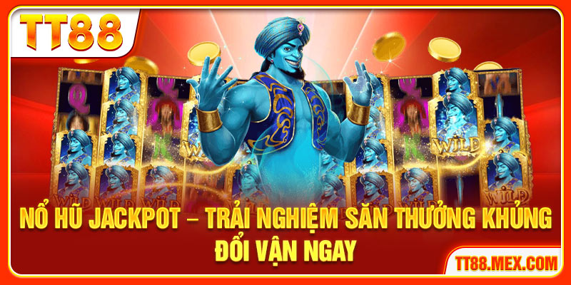 Nổ Hũ Jackpot TT88 – Trải Nghiệm Săn Thưởng Khủng Đổi Vận