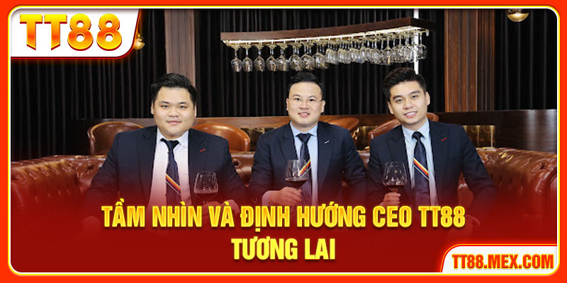 Tầm nhìn và định hướng CEO TT88 tương lai